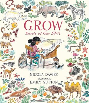Grow: Secrets of Our DNA by Nicola Davies, illustrated by Emily Sutton (Walker Books)